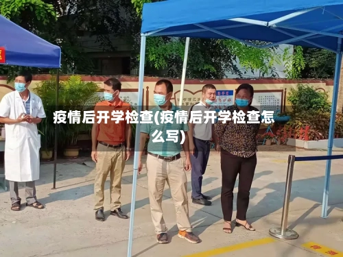疫情后开学检查(疫情后开学检查怎么写)-第2张图片