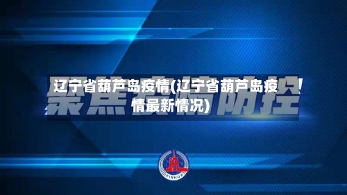 辽宁省葫芦岛疫情(辽宁省葫芦岛疫情最新情况)