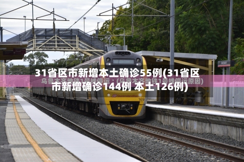 31省区市新增本土确诊55例(31省区市新增确诊144例 本土126例)