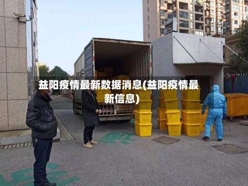 益阳疫情最新数据消息(益阳疫情最新信息)-第2张图片