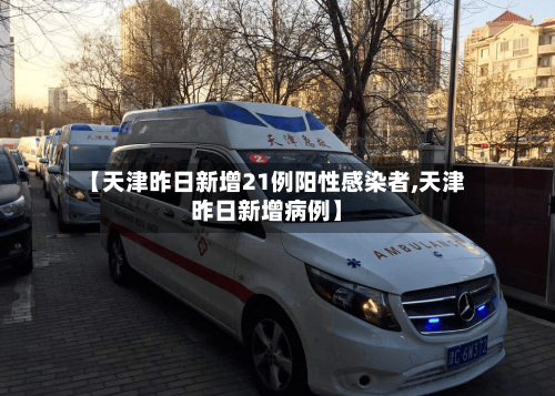 【天津昨日新增21例阳性感染者,天津昨日新增病例】-第2张图片