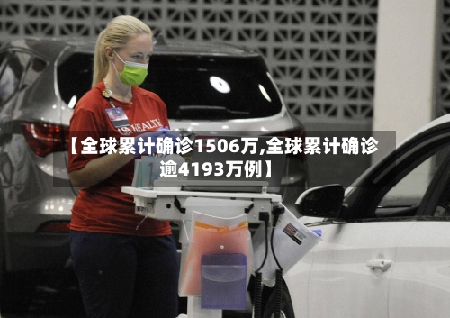 【全球累计确诊1506万,全球累计确诊逾4193万例】-第3张图片