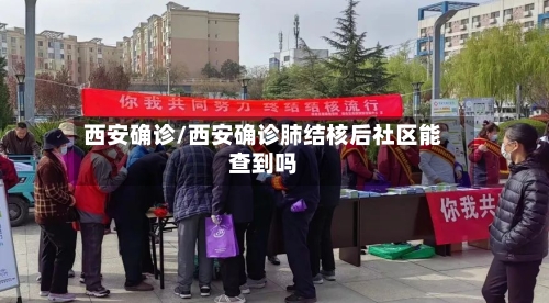 西安确诊/西安确诊肺结核后社区能查到吗