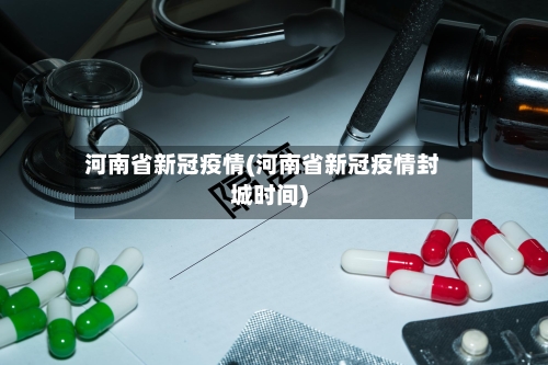 河南省新冠疫情(河南省新冠疫情封城时间)-第2张图片