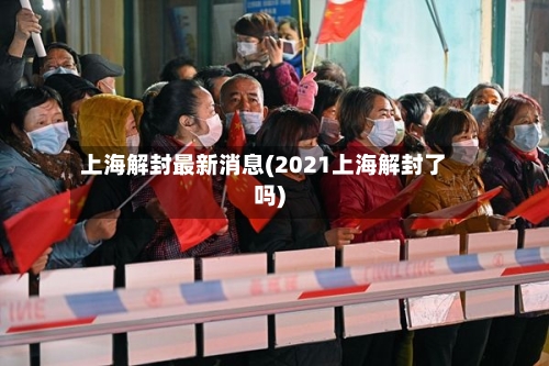 上海解封最新消息(2021上海解封了吗)-第3张图片
