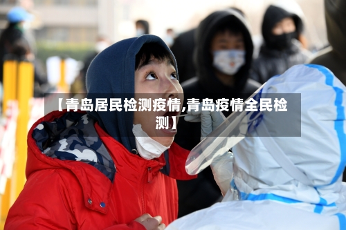 【青岛居民检测疫情,青岛疫情全民检测】-第2张图片