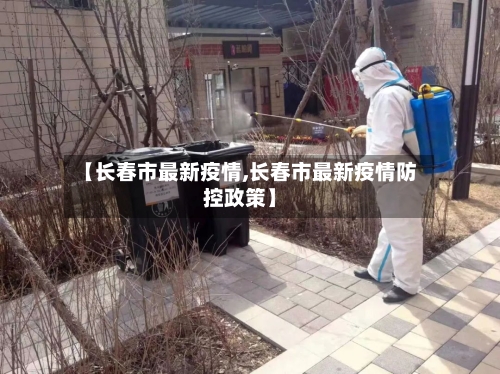 【长春市最新疫情,长春市最新疫情防控政策】-第2张图片