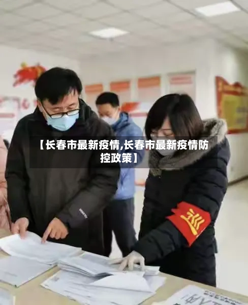 【长春市最新疫情,长春市最新疫情防控政策】
