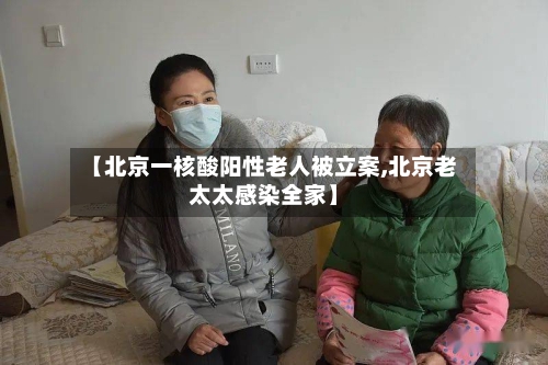 【北京一核酸阳性老人被立案,北京老太太感染全家】-第2张图片