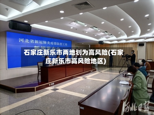 石家庄新乐市两地划为高风险(石家庄新乐市高风险地区)