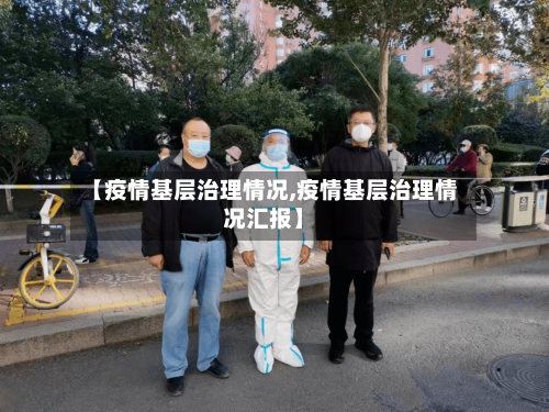 【疫情基层治理情况,疫情基层治理情况汇报】-第2张图片