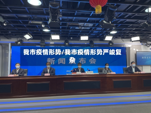 我市疫情形势/我市疫情形势严峻复杂-第2张图片