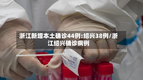 浙江新增本土确诊44例:绍兴38例/浙江绍兴确诊病例-第3张图片