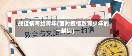 战疫情写给青年(面对疫情致青少年的一封信)
