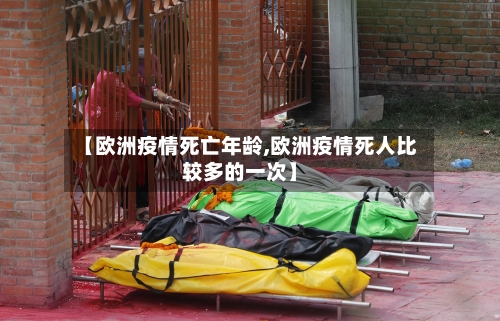 【欧洲疫情死亡年龄,欧洲疫情死人比较多的一次】