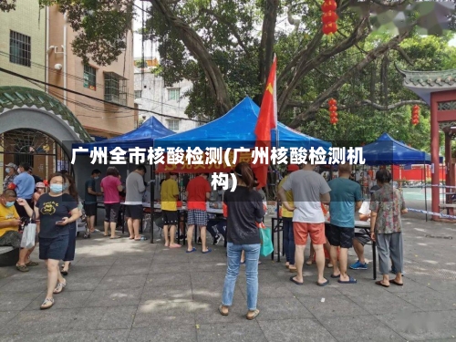 广州全市核酸检测(广州核酸检测机构)-第3张图片