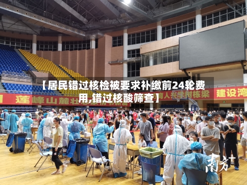 【居民错过核检被要求补缴前24轮费用,错过核酸筛查】
