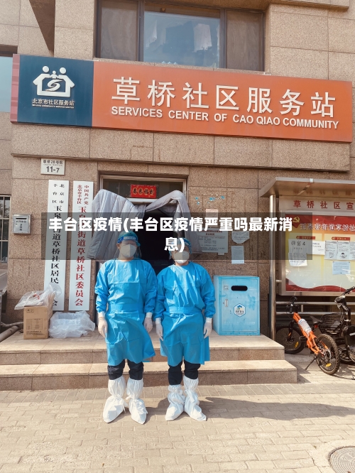 丰台区疫情(丰台区疫情严重吗最新消息)-第2张图片