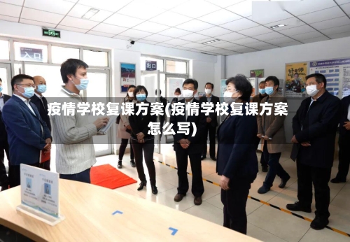 疫情学校复课方案(疫情学校复课方案怎么写)