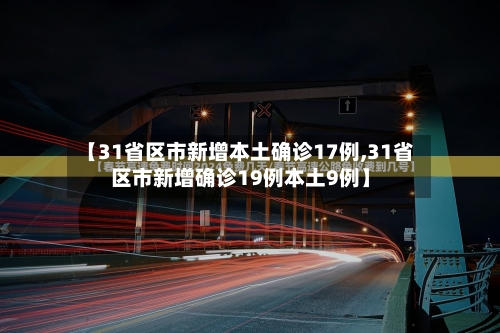 【31省区市新增本土确诊17例,31省区市新增确诊19例本土9例】-第3张图片
