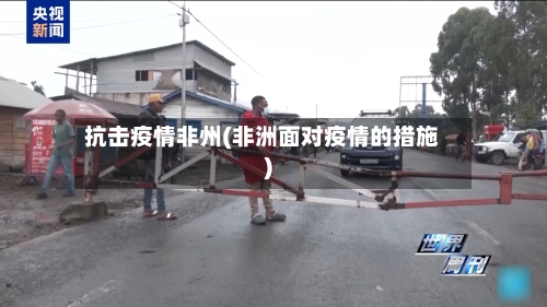 抗击疫情非州(非洲面对疫情的措施)-第2张图片