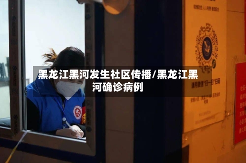 黑龙江黑河发生社区传播/黑龙江黑河确诊病例