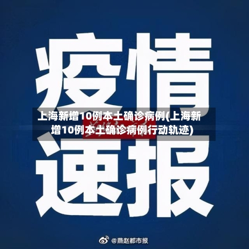上海新增10例本土确诊病例(上海新增10例本土确诊病例行动轨迹)