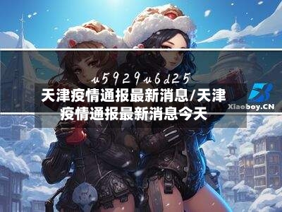 天津疫情通报最新消息/天津疫情通报最新消息今天-第3张图片