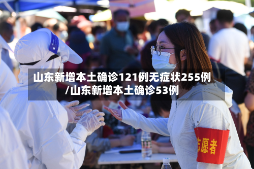 山东新增本土确诊121例无症状255例/山东新增本土确诊53例-第3张图片