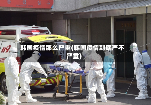 韩国疫情那么严重(韩国疫情到底严不严重)-第2张图片