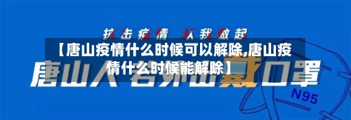 【唐山疫情什么时候可以解除,唐山疫情什么时候能解除】