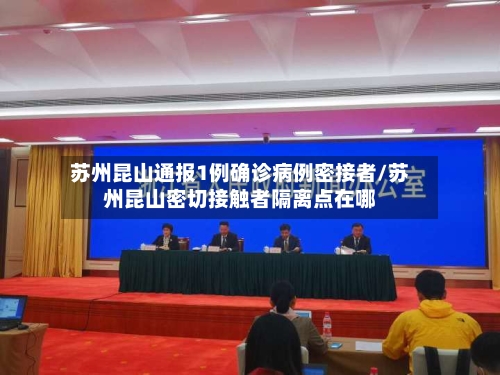 苏州昆山通报1例确诊病例密接者/苏州昆山密切接触者隔离点在哪