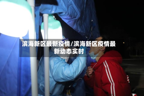 滨海新区最新疫情/滨海新区疫情最新动态实时