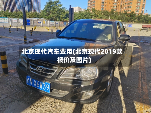 北京现代汽车费用(北京现代2019款报价及图片)