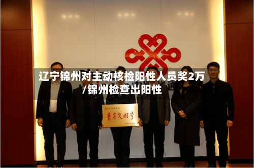 辽宁锦州对主动核检阳性人员奖2万/锦州检查出阳性-第3张图片