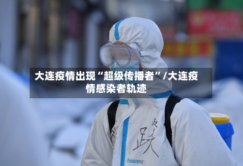 大连疫情出现“超级传播者”/大连疫情感染者轨迹-第2张图片