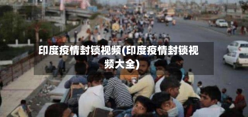 印度疫情封锁视频(印度疫情封锁视频大全)