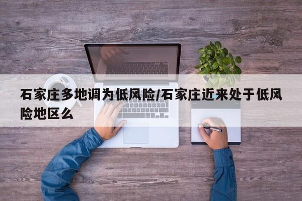 石家庄多地调为低风险/石家庄近来处于低风险地区么
