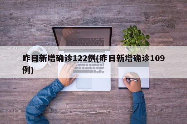 昨日新增确诊122例(昨日新增确诊109例)