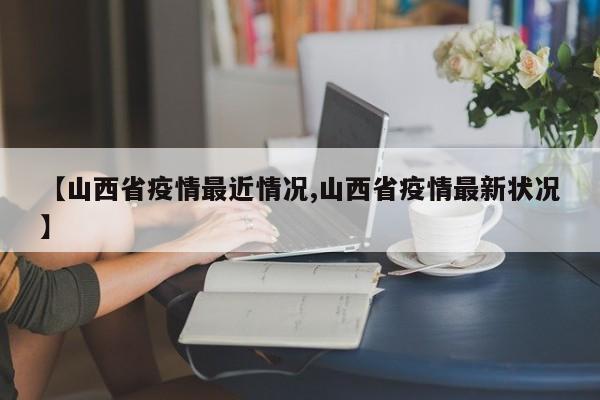 【山西省疫情最近情况,山西省疫情最新状况】