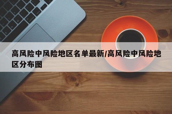 高风险中风险地区名单最新/高风险中风险地区分布图
