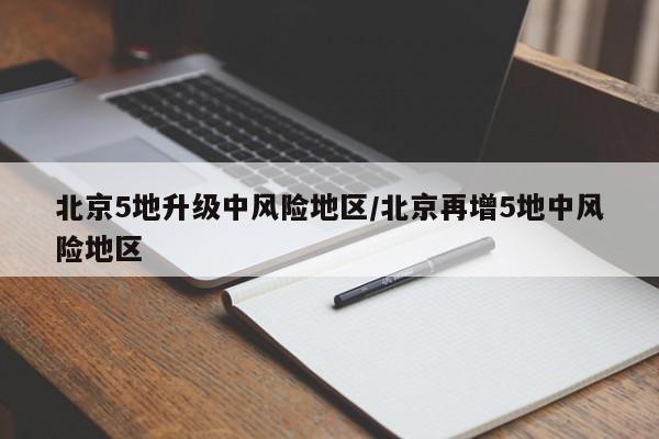 北京5地升级中风险地区/北京再增5地中风险地区