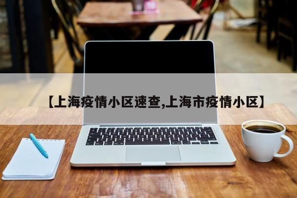 【上海疫情小区速查,上海市疫情小区】