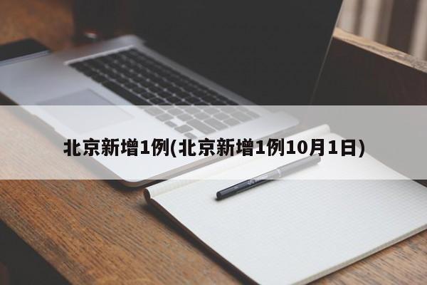 北京新增1例(北京新增1例10月1日)