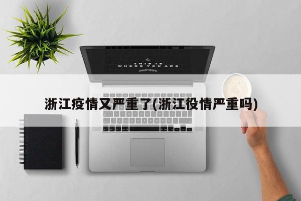 浙江疫情又严重了(浙江役情严重吗)