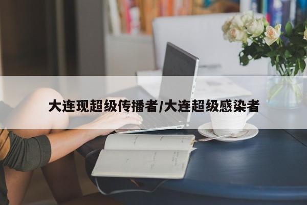 大连现超级传播者/大连超级感染者