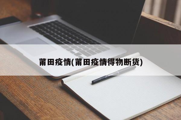 莆田疫情(莆田疫情得物断货)