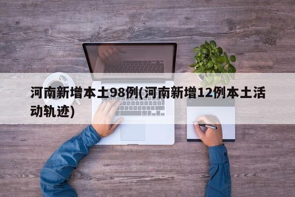 河南新增本土98例(河南新增12例本土活动轨迹)