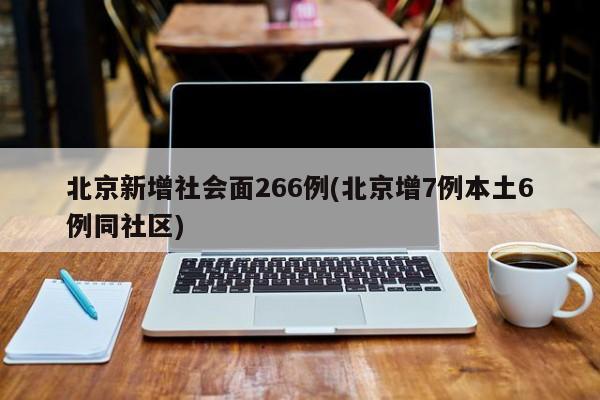 北京新增社会面266例(北京增7例本土6例同社区)