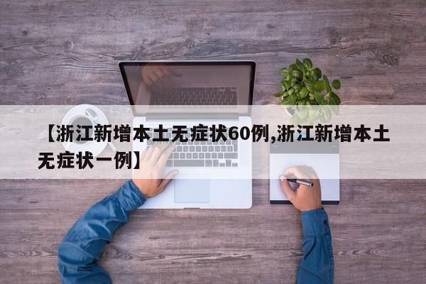 【浙江新增本土无症状60例,浙江新增本土无症状一例】